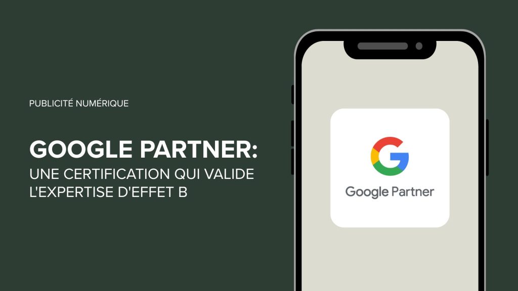 Google Partner: une certification qui valide l'Expertise d'Effet B en publicité numérique